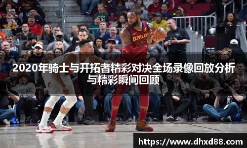 2020年骑士与开拓者精彩对决全场录像回放分析与精彩瞬间回顾