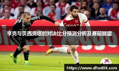亨克与贝西克塔的对决比分预测分析及赛前展望